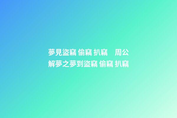 夢見盜竊 偷竊 扒竊　周公解夢之夢到盜竊 偷竊 扒竊